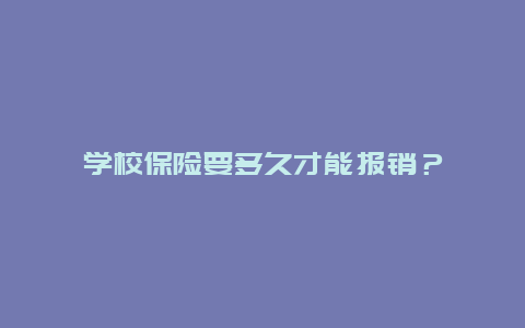 学校保险要多久才能报销？