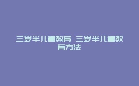 三岁半儿童教育 三岁半儿童教育方法