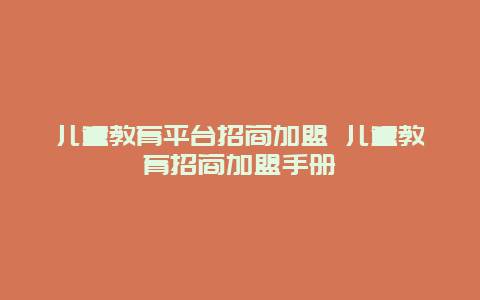 儿童教育平台招商加盟 儿童教育招商加盟手册