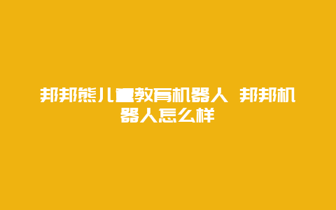 邦邦熊儿童教育机器人 邦邦机器人怎么样