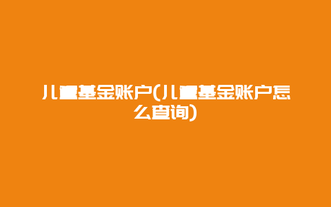 儿童基金账户(儿童基金账户怎么查询)