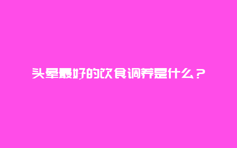 头晕最好的饮食调养是什么？