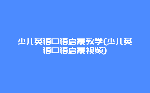 少儿英语口语启蒙教学(少儿英语口语启蒙视频)