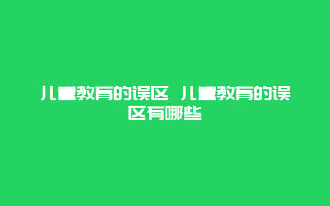 儿童教育的误区 儿童教育的误区有哪些