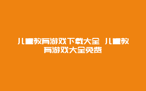 儿童教育游戏下载大全 儿童教育游戏大全免费