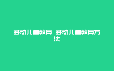 多动儿童教育 多动儿童教育方法