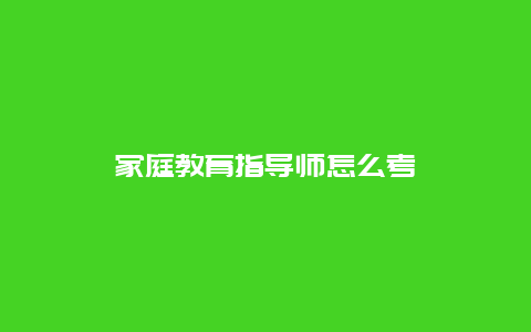 家庭教育指导师怎么考