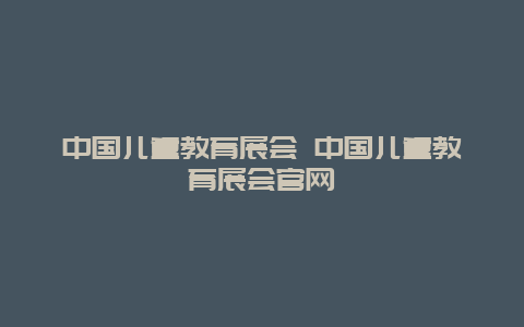 中国儿童教育展会 中国儿童教育展会官网