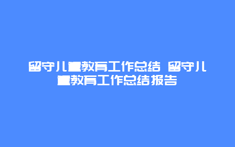 留守儿童教育工作总结 留守儿童教育工作总结报告