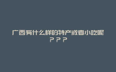 广西有什么样的特产或者小吃呢？？？