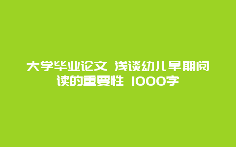 大学毕业论文 浅谈幼儿早期阅读的重要性 1000字