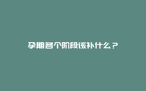 孕期各个阶段该补什么？