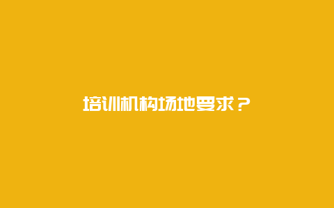 培训机构场地要求？