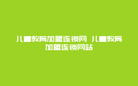 儿童教育加盟连锁网 儿童教育加盟连锁网站