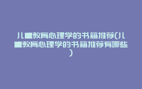 儿童教育心理学的书籍推荐(儿童教育心理学的书籍推荐有哪些)