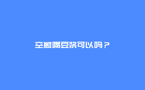 空腹喝豆浆可以吗？