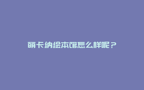 萌卡纳绘本馆怎么样呢？