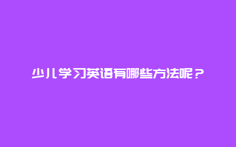 少儿学习英语有哪些方法呢？