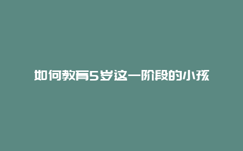 如何教育5岁这一阶段的小孩