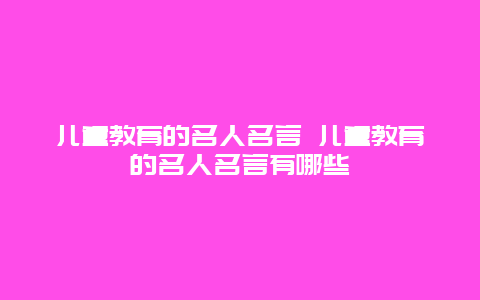 儿童教育的名人名言 儿童教育的名人名言有哪些