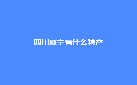 四川遂宁有什么特产_http://www.365jiazheng.com_饮食健康_第1张