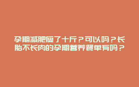 孕期减肥瘦了十斤？可以吗？长胎不长肉的孕期营养餐单有吗？