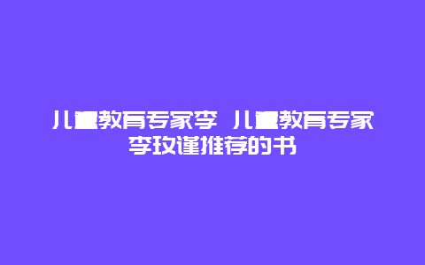 儿童教育专家李 儿童教育专家李玫谨推荐的书