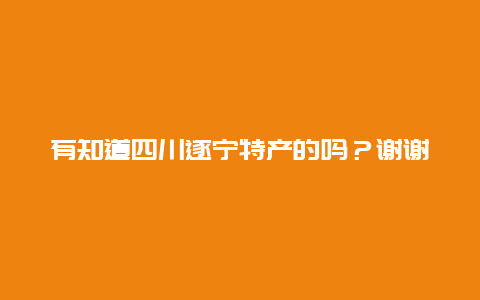 有知道四川遂宁特产的吗？谢谢