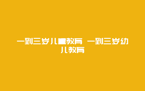 一到三岁儿童教育 一到三岁幼儿教育