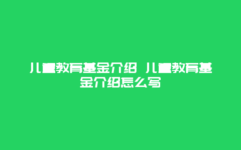 儿童教育基金介绍 儿童教育基金介绍怎么写