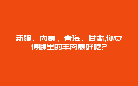 新疆、内蒙、青海、甘肃,你觉得哪里的羊肉最好吃?