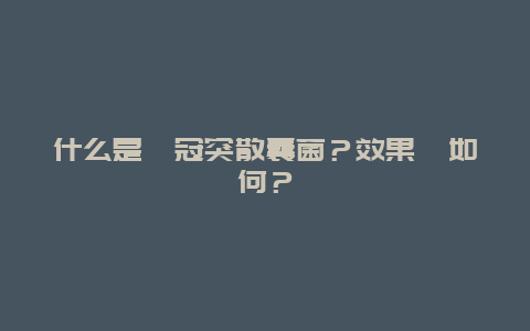 什么是‎冠突散囊菌？效果‎如何？