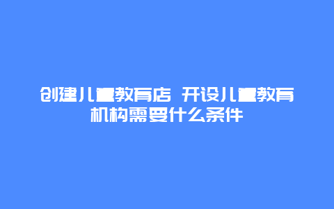 创建儿童教育店 开设儿童教育机构需要什么条件