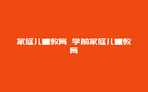 家庭儿童教育 学前家庭儿童教育_http://www.365jiazheng.com_母婴育儿_第1张