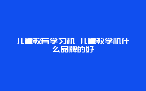 儿童教育学习机 儿童教学机什么品牌的好