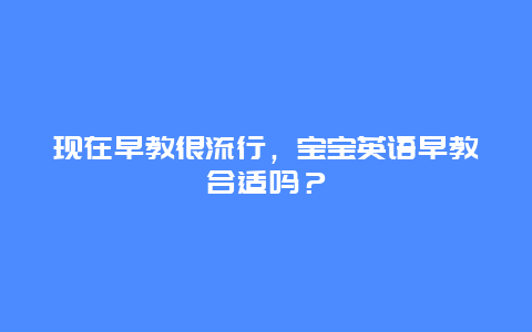 现在早教很流行，宝宝英语早教合适吗？