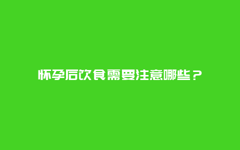 怀孕后饮食需要注意哪些？