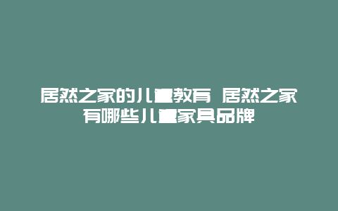 居然之家的儿童教育 居然之家有哪些儿童家具品牌