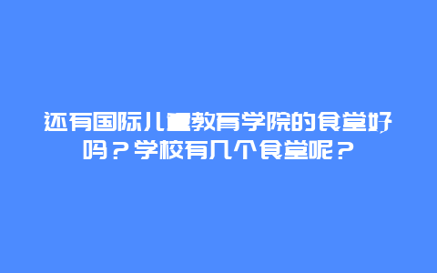 还有国际儿童教育学院的食堂好吗？学校有几个食堂呢？