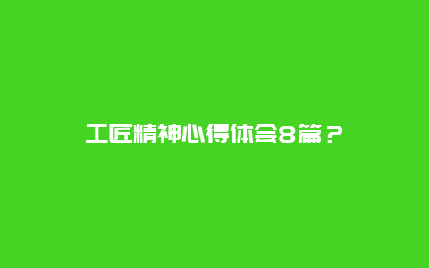 工匠精神心得体会8篇？