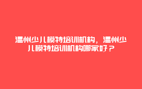 温州少儿模特培训机构，温州少儿模特培训机构哪家好？