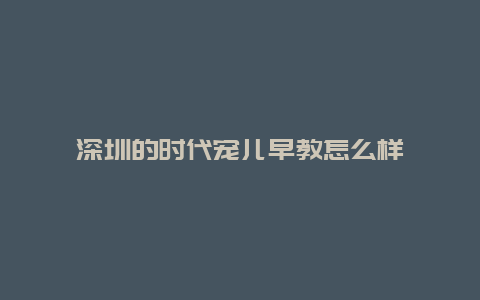 深圳的时代宠儿早教怎么样