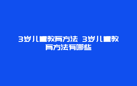 3岁儿童教育方法 3岁儿童教育方法有哪些