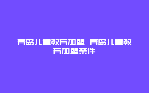 青岛儿童教育加盟 青岛儿童教育加盟条件