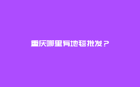 重庆哪里有地毯批发？