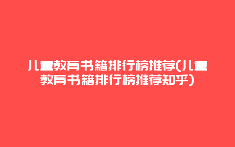 儿童教育书籍排行榜推荐(儿童教育书籍排行榜推荐知乎)