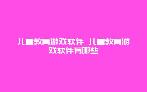 儿童教育游戏软件 儿童教育游戏软件有哪些