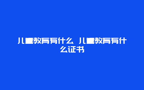 儿童教育有什么 儿童教育有什么证书