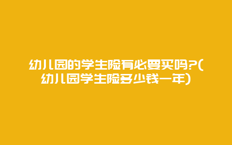 幼儿园的学生险有必要买吗?(幼儿园学生险多少钱一年)