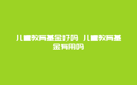 儿童教育基金好吗 儿童教育基金有用吗